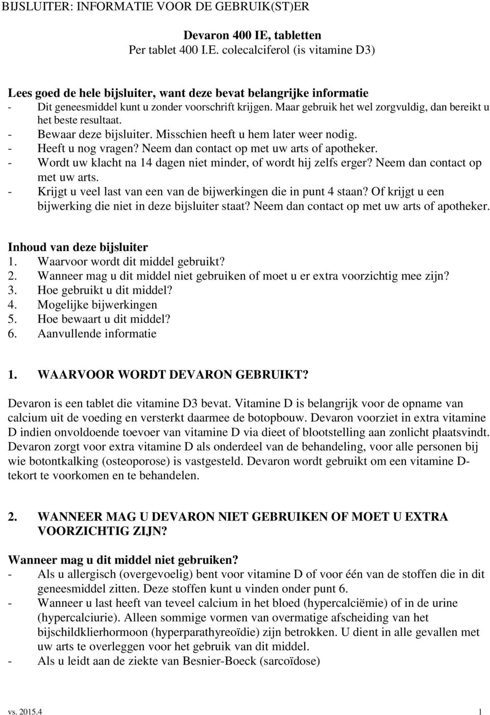 Neem dan contact op met uw arts of apotheker. - Wordt uw klacht na 14 dagen niet minder, of wordt hij zelfs erger? Neem dan contact op met uw arts.