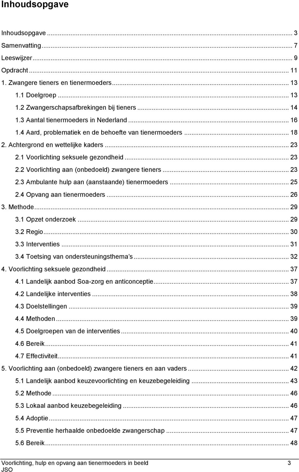 .. 23 2.3 Ambulante hulp aan (aanstaande) tienermoeders... 25 2.4 Opvang aan tienermoeders... 26 3. Methode... 29 3.1 Opzet onderzoek... 29 3.2 Regio... 30 3.3 Interventies... 31 3.