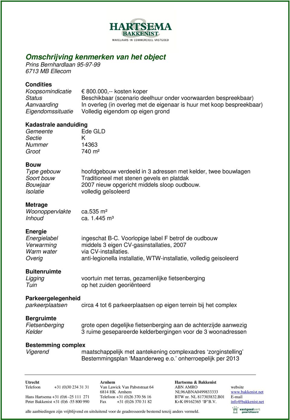 aanduiding Gemeente Ede GLD Sectie K Nummer 14363 Groot 740 m² Bouw Type gebouw Soort bouw Bouwjaar Isolatie hoofdgebouw verdeeld in 3 adressen met kelder, twee bouwlagen Traditioneel met stenen