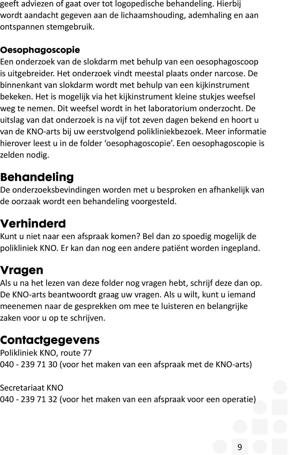 De binnenkant van slokdarm wordt met behulp van een kijkinstrument bekeken. Het is mogelijk via het kijkinstrument kleine stukjes weefsel weg te nemen.