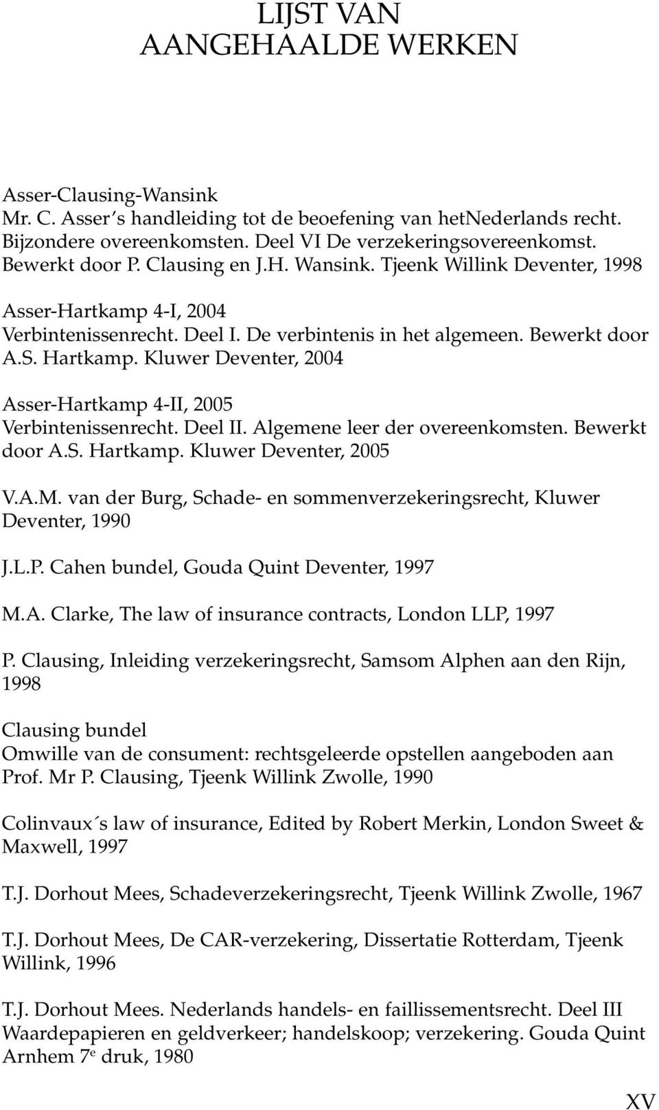 Kluwer Deventer, 2004 Asser-Hartkamp 4-II, 2005 Verbintenissenrecht. Deel II. Algemene leer der overeenkomsten. Bewerkt door A.S. Hartkamp. Kluwer Deventer, 2005 V.A.M.