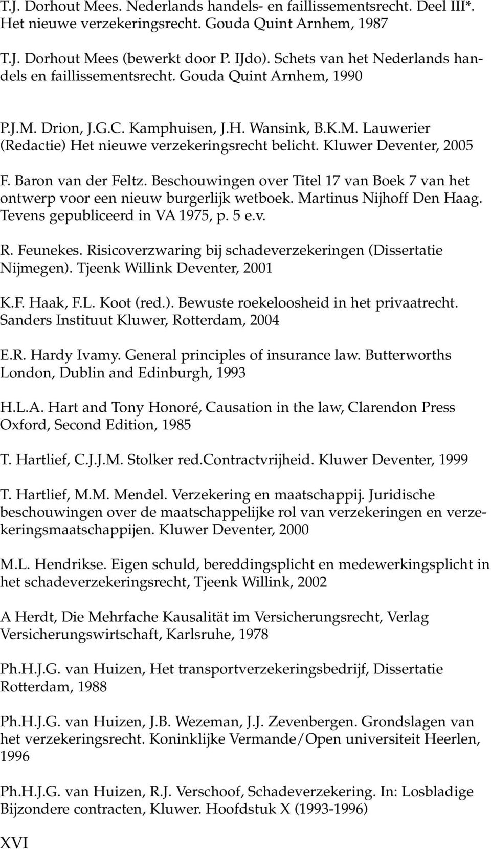 Kluwer Deventer, 2005 F. Baron van der Feltz. Beschouwingen over Titel 17 van Boek 7 van het ontwerp voor een nieuw burgerlijk wetboek. Martinus Nijhoff Den Haag. Tevens gepubliceerd in VA 1975, p.