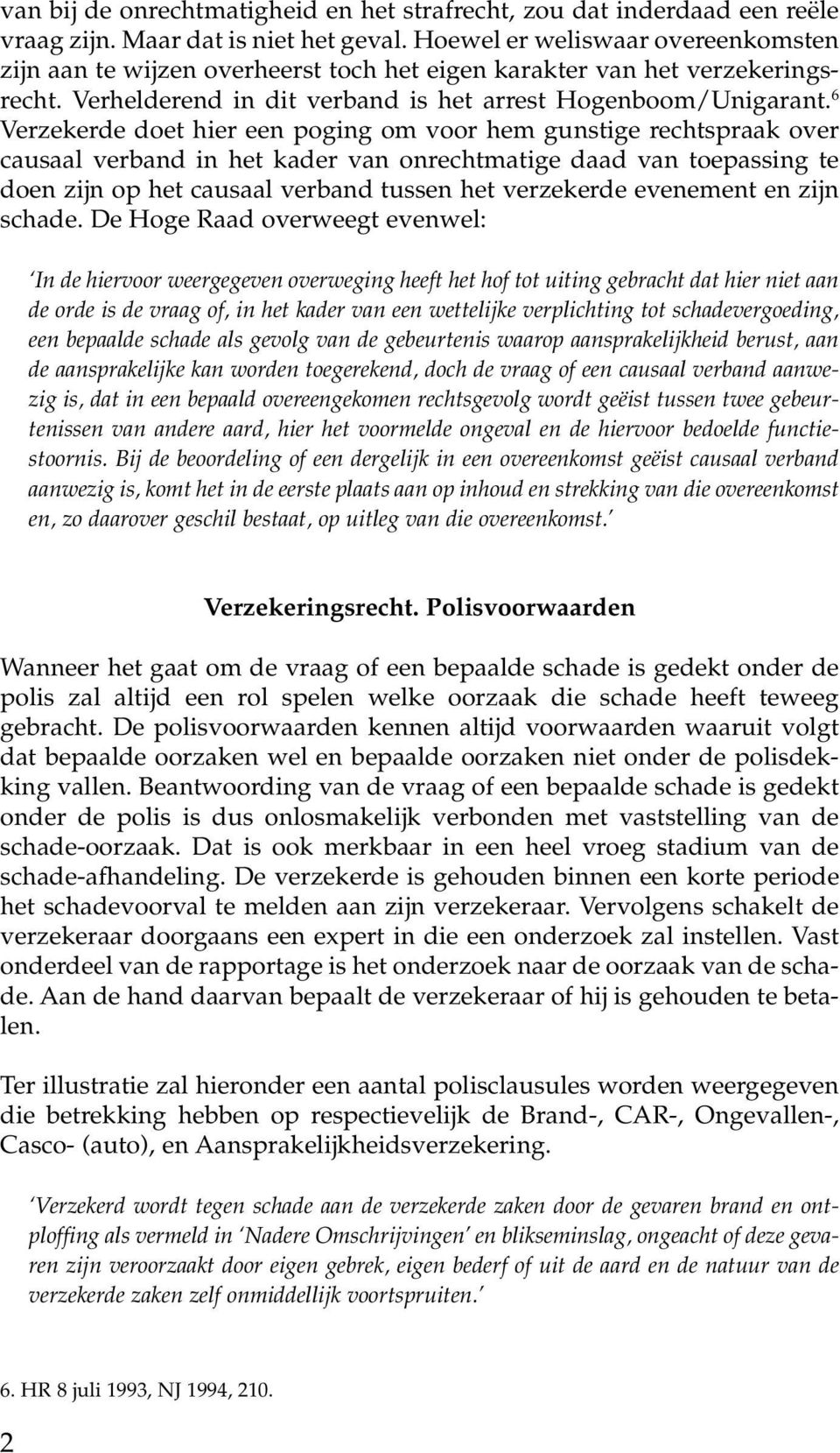 6 Verzekerde doet hier een poging om voor hem gunstige rechtspraak over causaal verband in het kader van onrechtmatige daad van toepassing te doen zijn op het causaal verband tussen het verzekerde