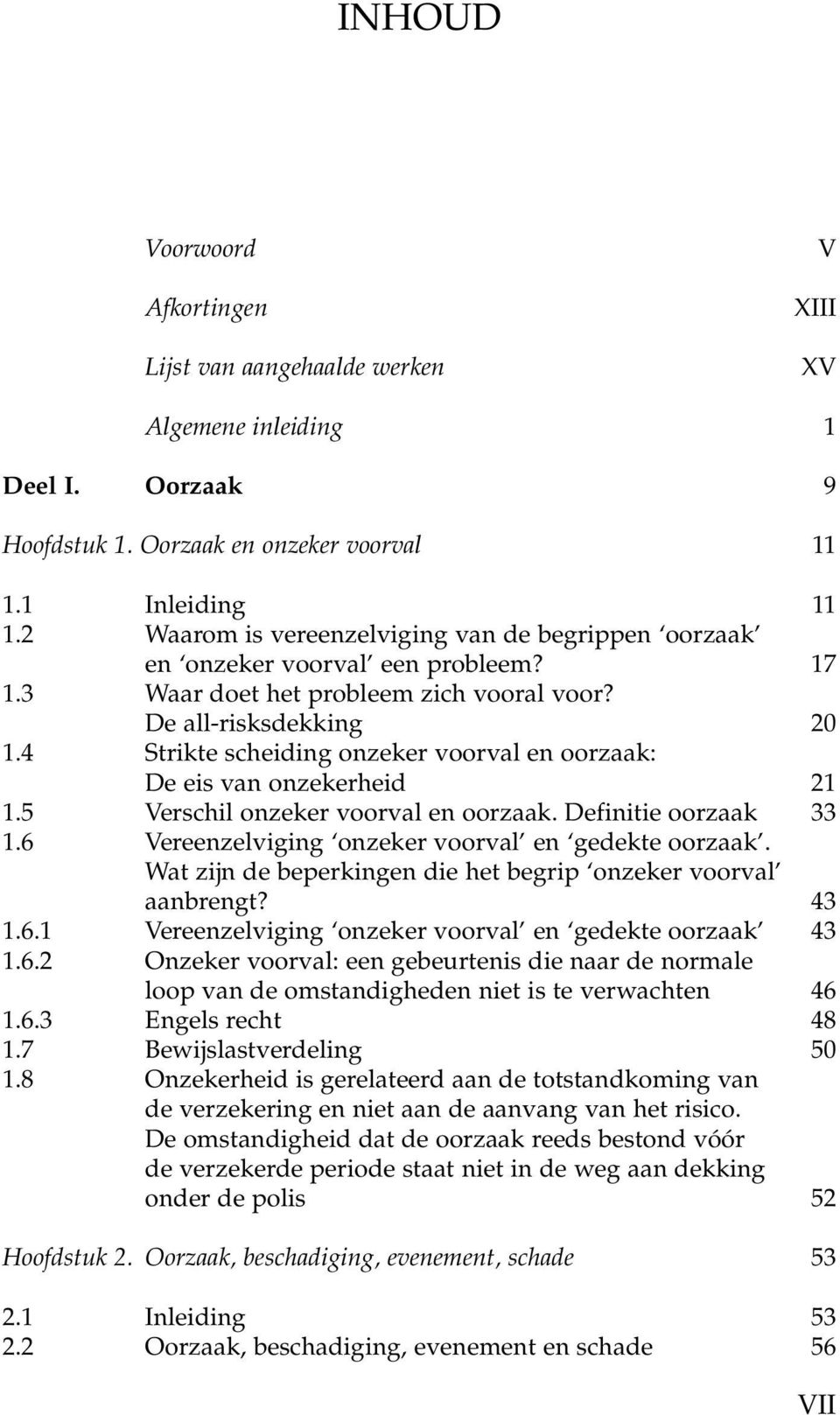 4 Strikte scheiding onzeker voorval en oorzaak: De eis van onzekerheid 21 1.5 Verschil onzeker voorval en oorzaak. Definitie oorzaak 33 1.6 Vereenzelviging onzeker voorval en gedekte oorzaak.