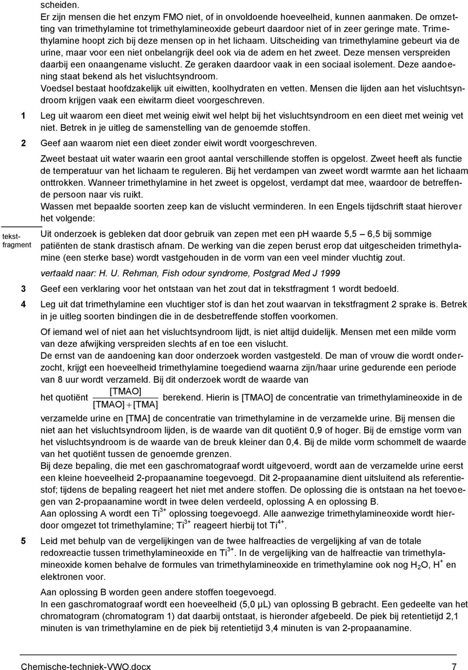 Uitscheiding van trimethylamine gebeurt via de urine, maar voor een niet onbelangrijk deel ook via de adem en het zweet. Deze mensen verspreiden daarbij een onaangename vislucht.