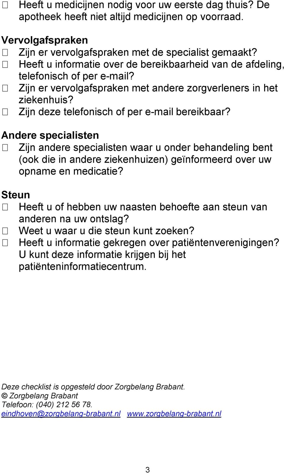 Zijn deze telefonisch of per e-mail bereikbaar? Andere specialisten Zijn andere specialisten waar u onder behandeling bent (ook die in andere ziekenhuizen) geïnformeerd over uw opname en medicatie?