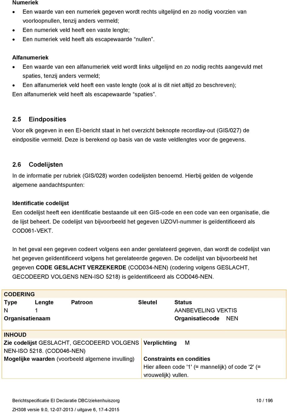 Alfanumeriek Een waarde van een alfanumeriek veld wordt links uitgelijnd en zo nodig rechts aangevuld met spaties, tenzij anders vermeld; Een alfanumeriek veld heeft een vaste lengte (ook al is dit