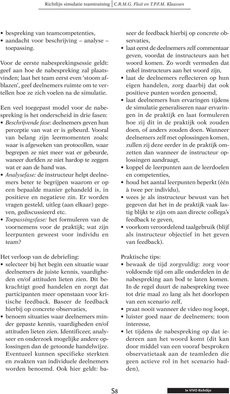 simulatie. Een veel toegepast model voor de nabespreking is het onderscheid in drie fasen: Beschrijvende fase: deelnemers geven hun perceptie van wat er is gebeurd.