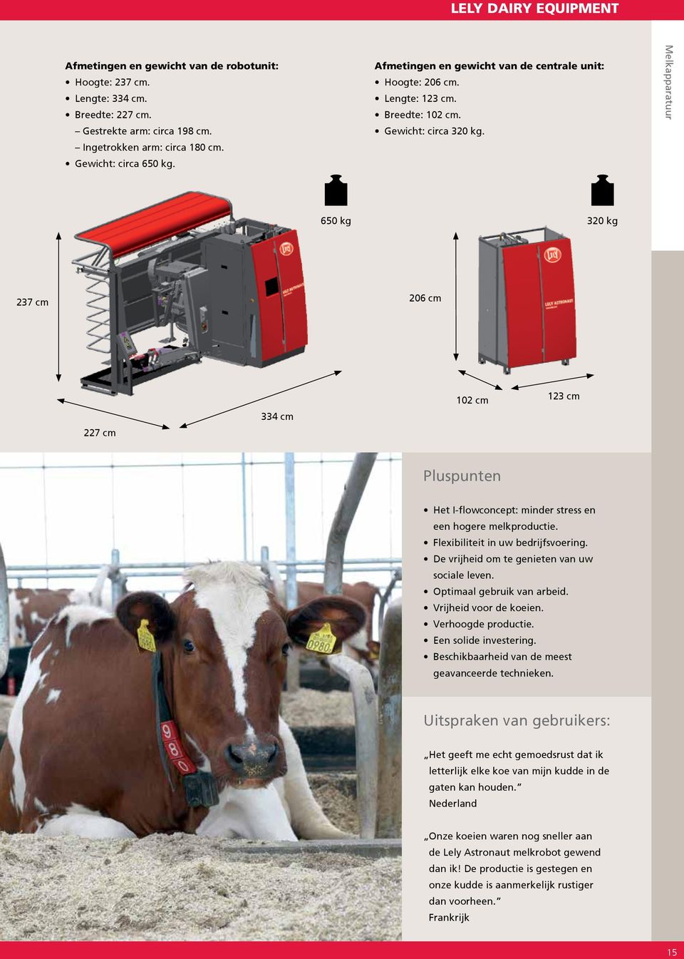 Melkapparatuur 650 kg 320 kg 237 cm 206 cm 227 cm 334 cm 102 cm 123 cm Pluspunten Het I-flowconcept: minder stress en een hogere melkproductie. Flexibiliteit in uw bedrijfsvoering.