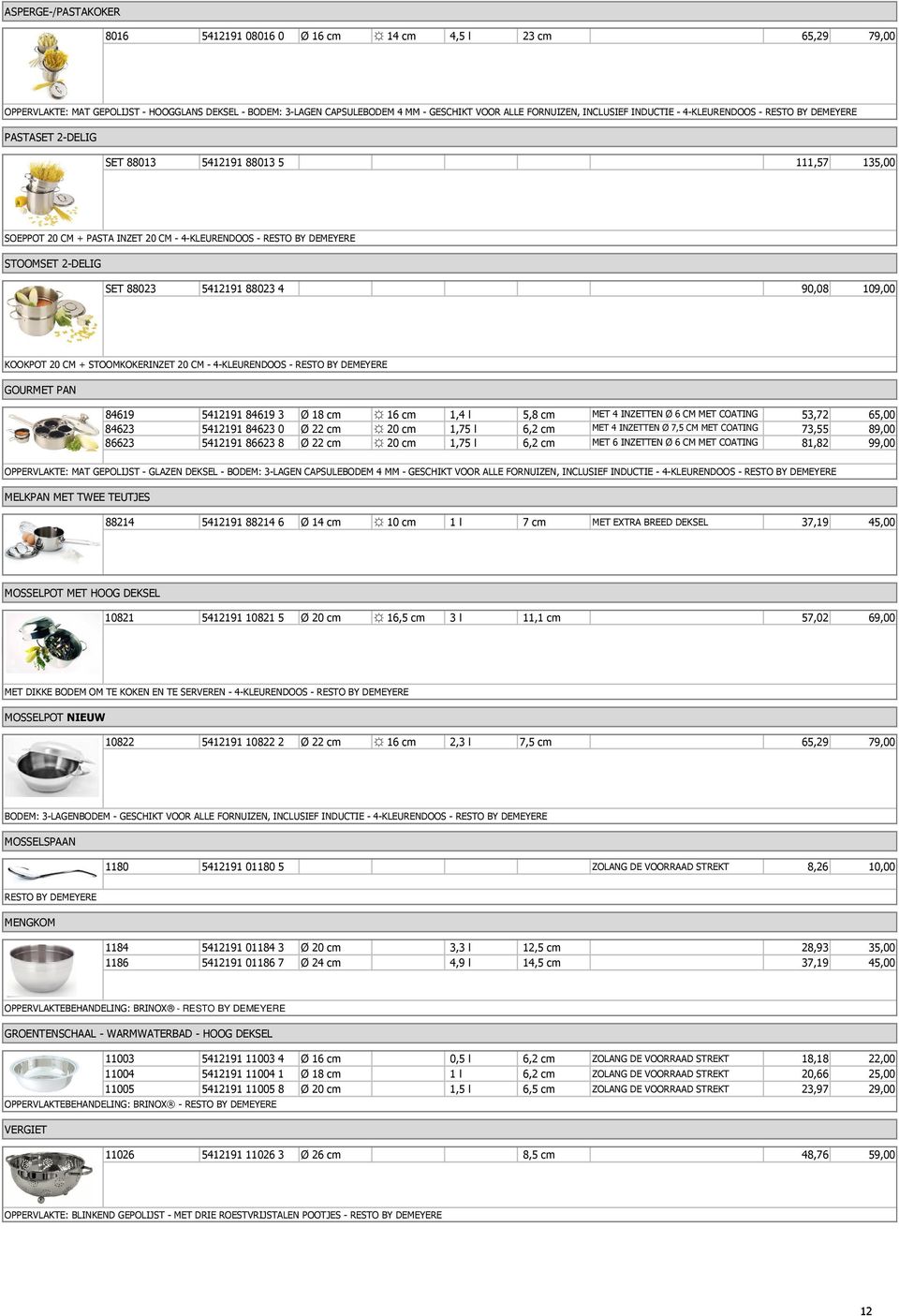 SET 88023 5412191 88023 4 90,08 109,00 KOOKPOT 20 CM + STOOMKOKERINZET 20 CM - 4-KLEURENDOOS - RESTO BY DEMEYERE GOURMET PAN 84619 5412191 84619 3 Ø 18 cm 16 cm 1,4 l 5,8 cm MET 4 INZETTEN Ø 6 CM MET