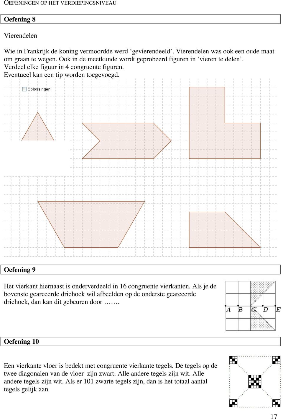 Oefening 9 Het vierkant hiernaast is onderverdeeld in 16 congruente vierkanten. Als je de bovenste gearceerde driehoek wil afbeelden op de onderste gearceerde driehoek, dan kan dit gebeuren door.