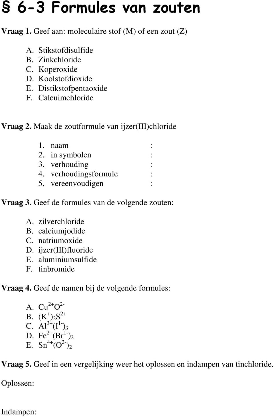 Geef de formules van de volgende zouten: A. zilverchloride B. calciumjodide C. natriumoxide D. ijzer(iii)fluoride E. aluminiumsulfide F. tinbromide Vraag 4.