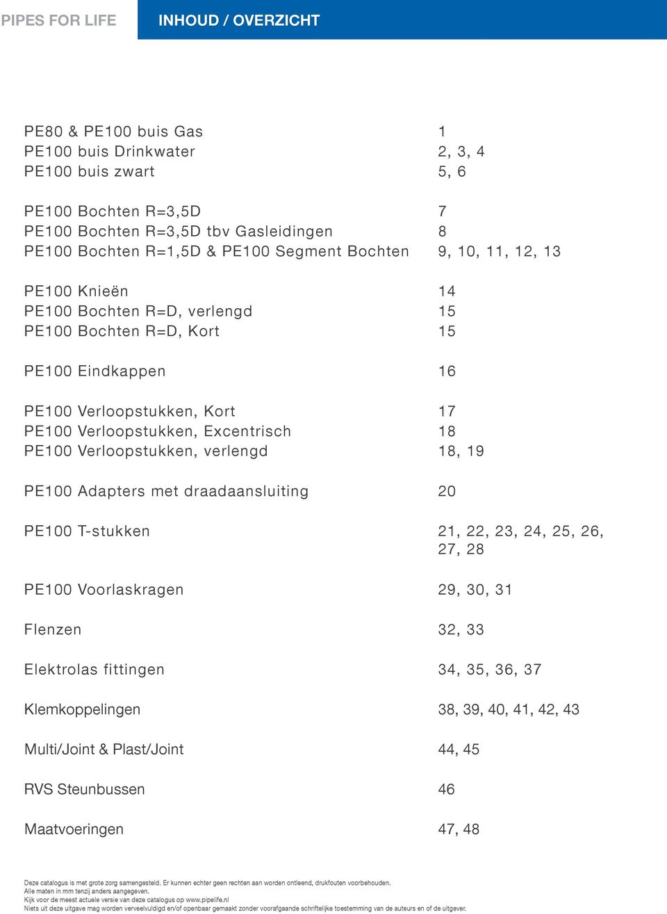 18 PE100 Verloopstukken, verlengd 18, 19 PE100 Adapters met draadaansluiting 20 PE100 T-stukken 21, 22, 23, 24, 25, 26, 27, 28 PE100 Voorlaskragen 29, 30, 31 Flenzen 32, 33 Elektrolas fittingen 34,