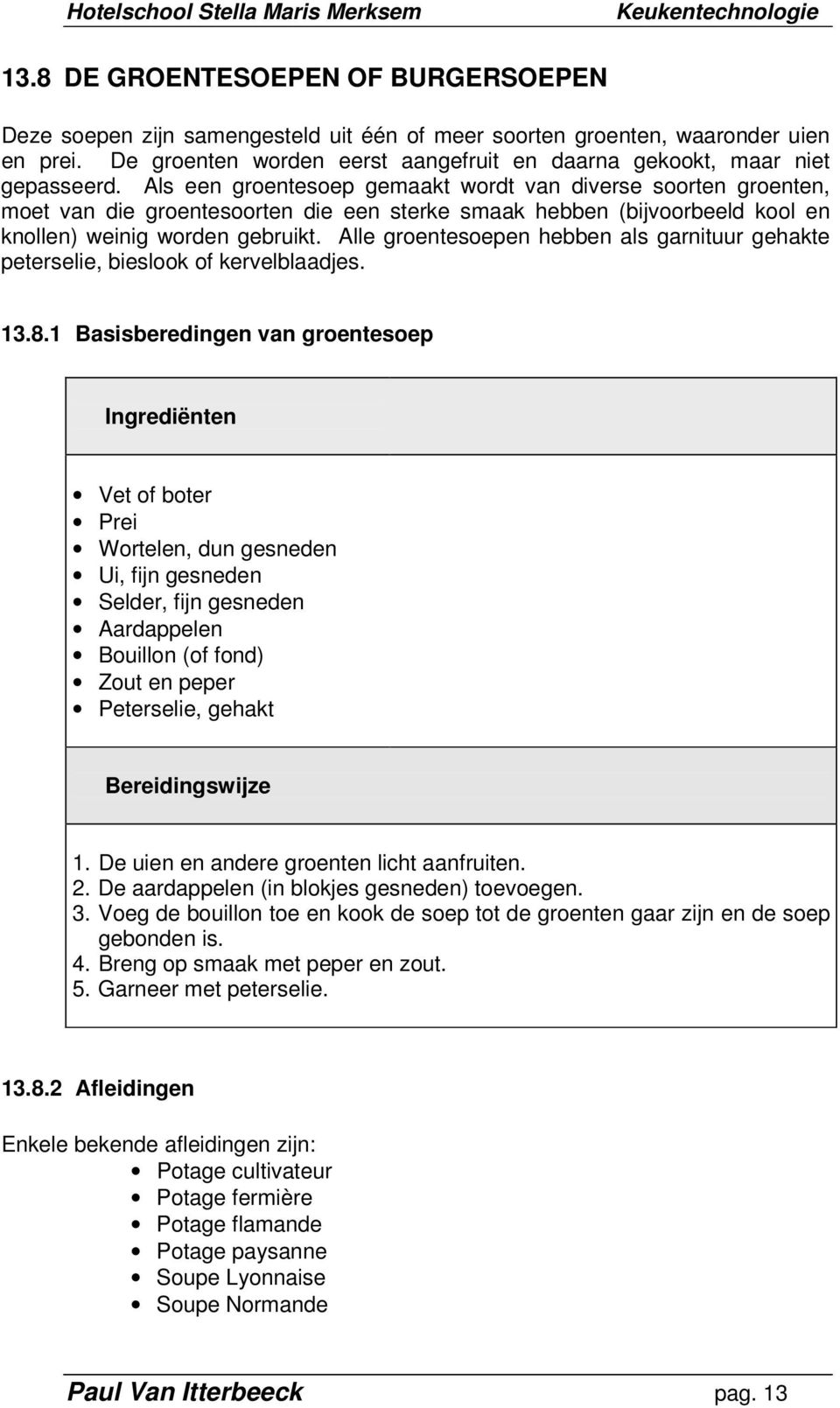 Als een groentesoep gemaakt wordt van diverse soorten groenten, moet van die groentesoorten die een sterke smaak hebben (bijvoorbeeld kool en knollen) weinig worden gebruikt.