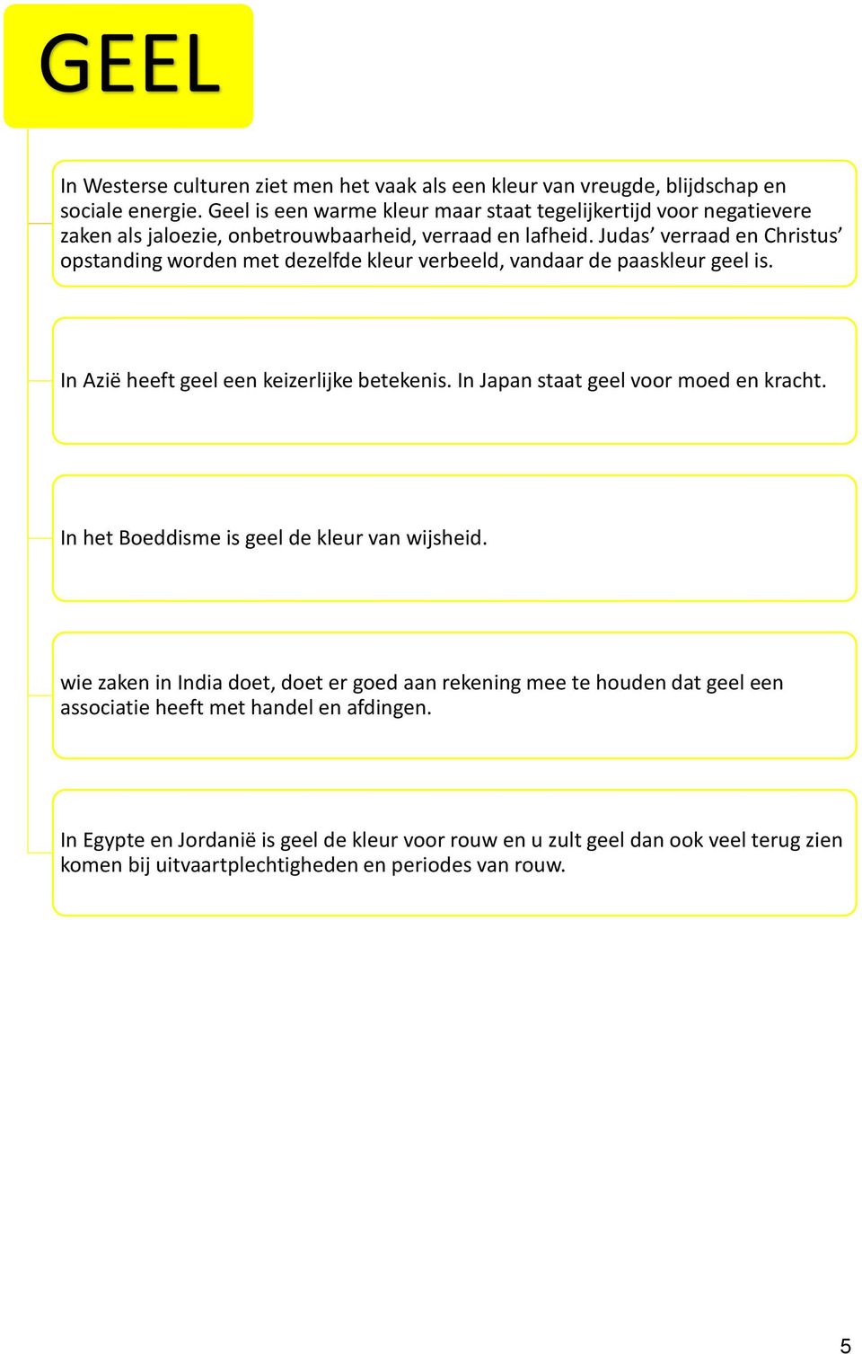 Judas verraad en Christus opstanding worden met dezelfde kleur verbeeld, vandaar de paaskleur geel is. In Azië heeft geel een keizerlijke betekenis.