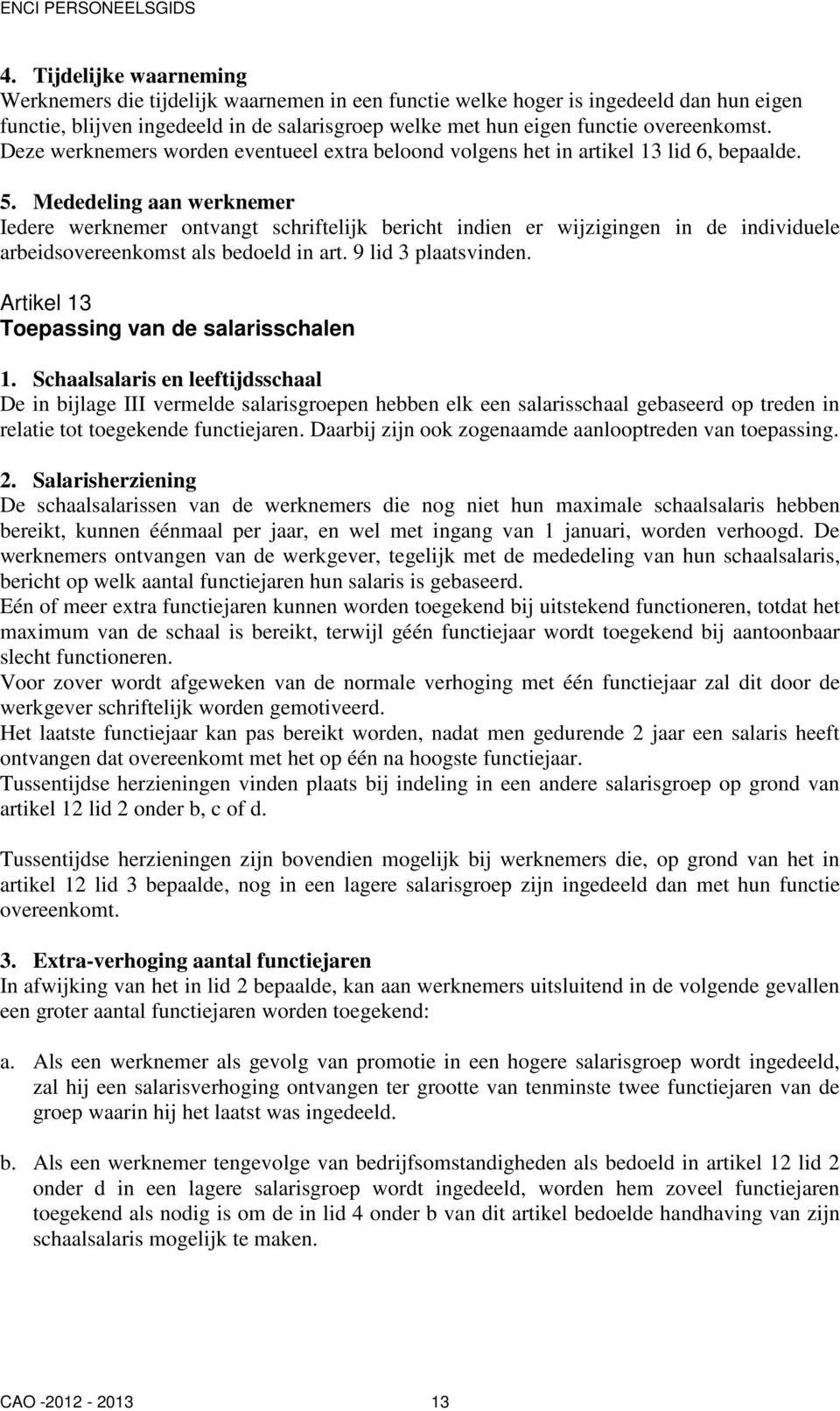 Mededeling aan werknemer Iedere werknemer ontvangt schriftelijk bericht indien er wijzigingen in de individuele arbeidsovereenkomst als bedoeld in art. 9 lid 3 plaatsvinden.