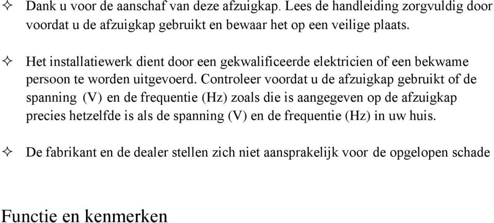 Controleer voordat u de afzuigkap gebruikt of de spanning (V) en de frequentie (Hz) zoals die is aangegeven op de afzuigkap precies hetzelfde is als de spanning (V) en de frequentie (Hz) in uw huis.