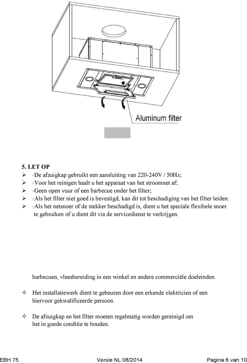 goed is bevestigd, kan dit tot beschadiging van het filter leiden.