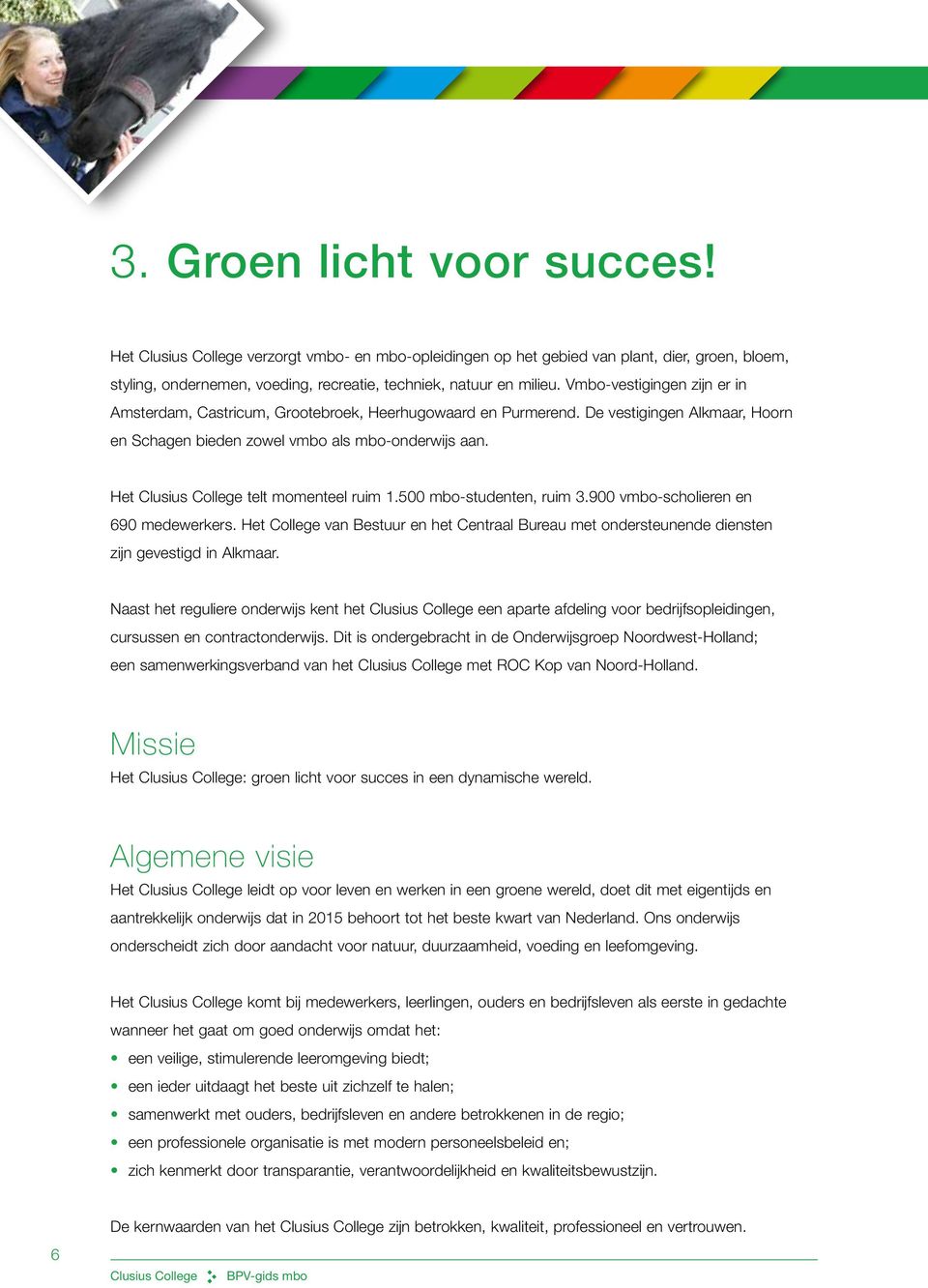 500 mbo-studenten, ruim 3.900 vmbo-scholieren en 690 medewerkers. Het College van Bestuur en het Centraal Bureau met ondersteunende diensten zijn gevestigd in Alkmaar.