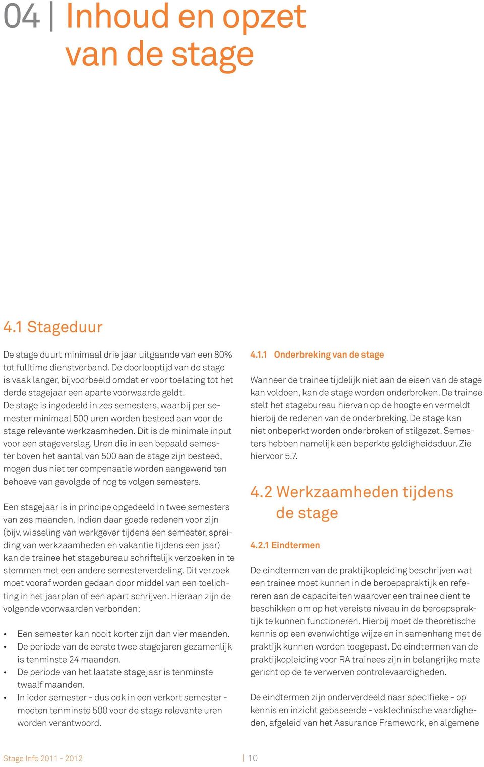 De stage is ingedeeld in zes semesters, waarbij per semester minimaal 500 uren worden besteed aan voor de stage relevante werkzaamheden. Dit is de minimale input voor een stageverslag.