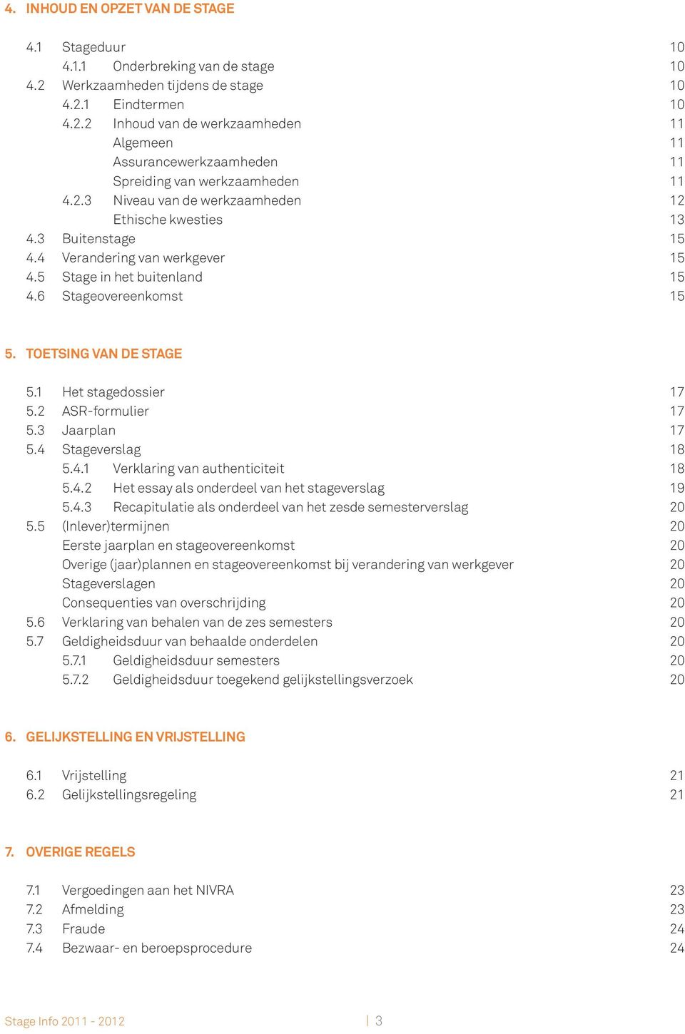 1 Het stagedossier 17 5.2 ASR-formulier 17 5.3 Jaarplan 17 5.4 Stageverslag 18 5.4.1 Verklaring van authenticiteit 18 5.4.2 Het essay als onderdeel van het stageverslag 19 5.4.3 Recapitulatie als onderdeel van het zesde semesterverslag 20 5.