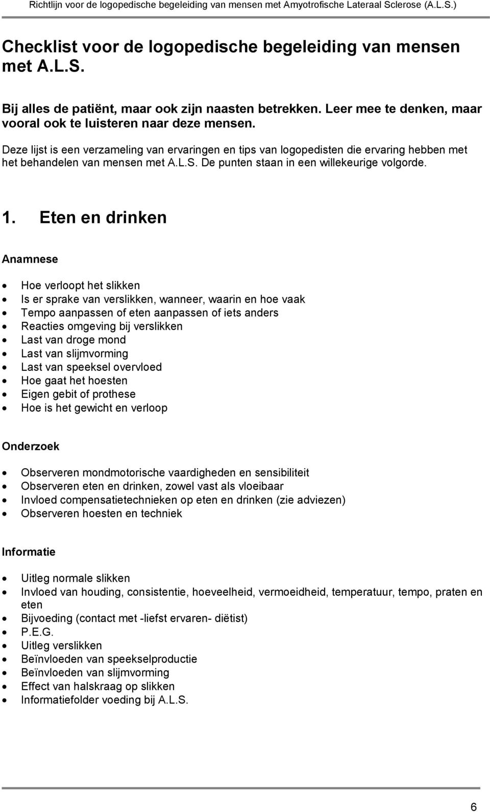 Eten en drinken Anamnese Hoe verloopt het slikken Is er sprake van verslikken, wanneer, waarin en hoe vaak Tempo aanpassen of eten aanpassen of iets anders Reacties omgeving bij verslikken Last van