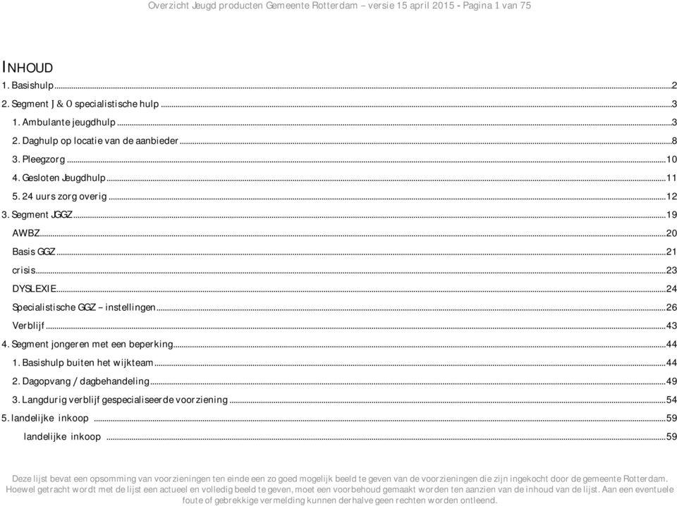 ..19 AWBZ...20 Basis GGZ...21 crisis...23 DYSLEXIE...24 Specialistische GGZ instellingen...26 Verblijf...43 4. Segment jongeren met een beperking...44 1.