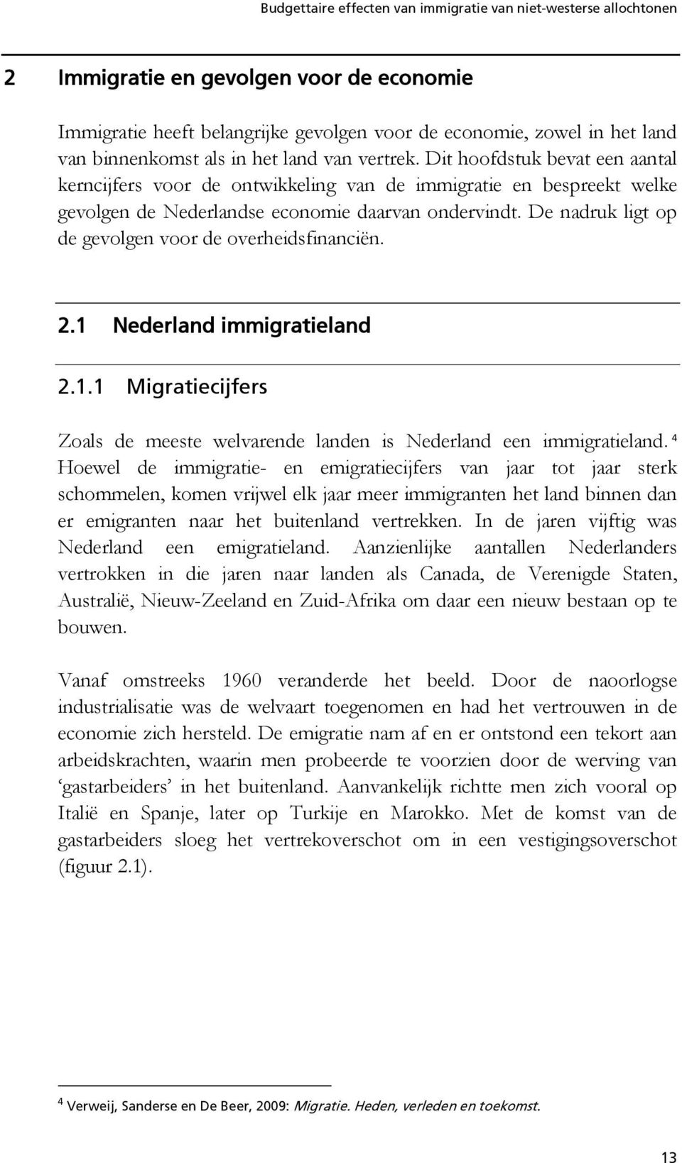 De nadruk ligt op de gevolgen voor de overheidsfinanciën. 2.1 Nederland immigratieland 2.1.1 Migratiecijfers Zoals de meeste welvarende landen is Nederland een immigratieland.
