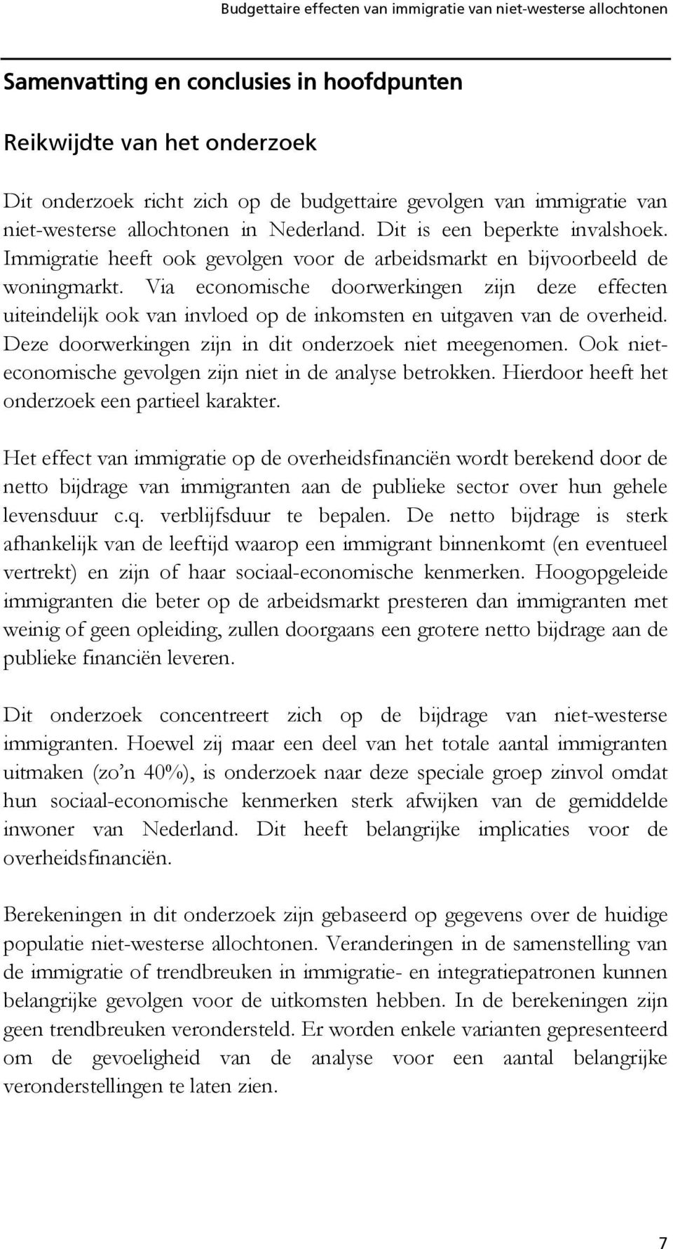 Via economische doorwerkingen zijn deze effecten uiteindelijk ook van invloed op de inkomsten en uitgaven van de overheid. Deze doorwerkingen zijn in dit onderzoek niet meegenomen.