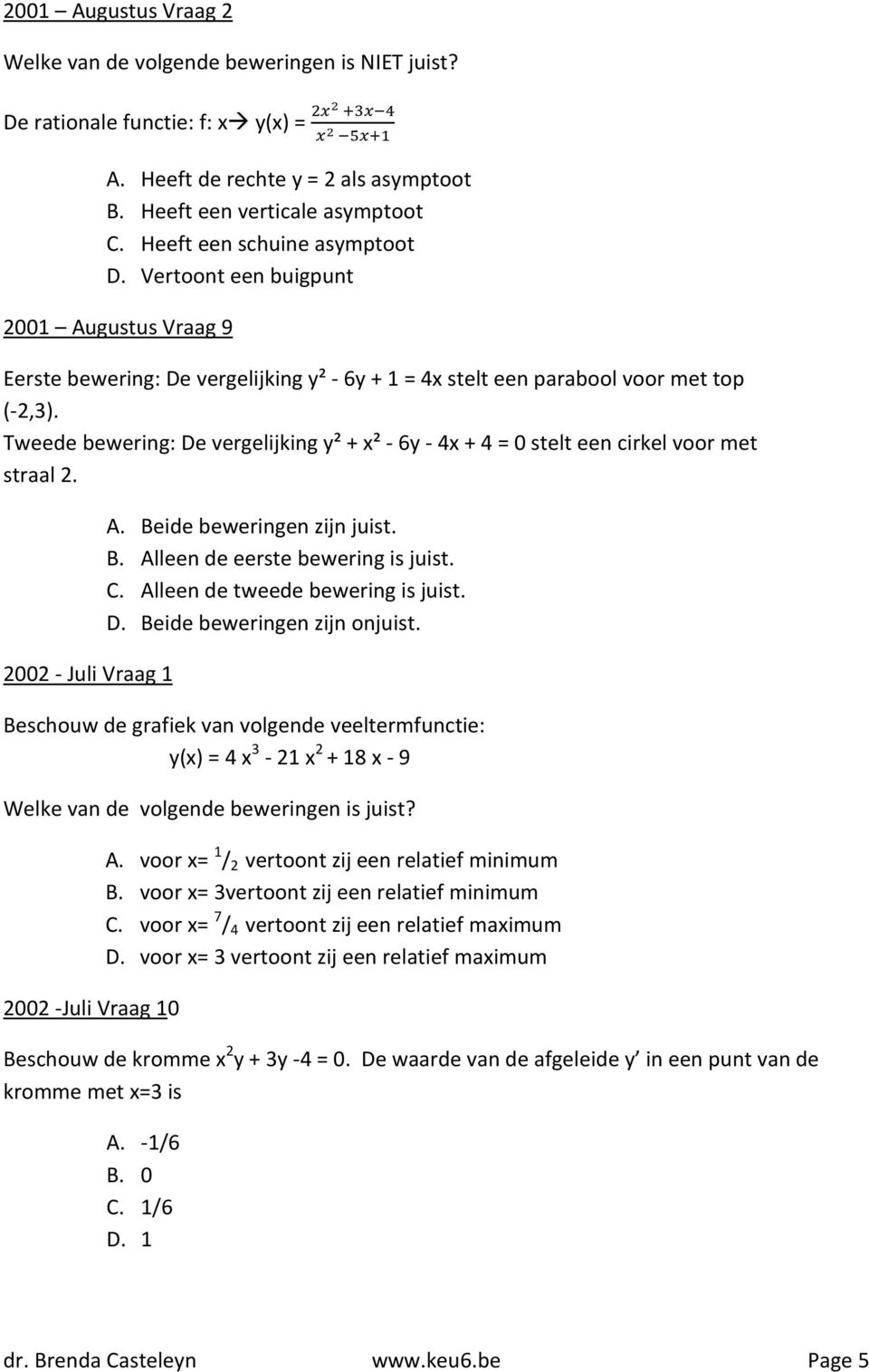 Tweede bewering: De vergelijking y² + x² - 6y - 4x + 4 = 0 stelt een cirkel voor met straal 2. 2002 - Juli Vraag 1 A. Beide beweringen zijn juist. B. Alleen de eerste bewering is juist. C.