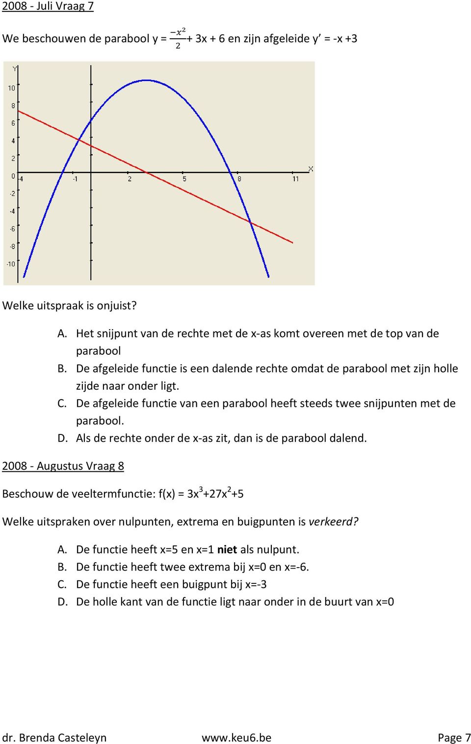 2008 - Augustus Vraag 8 Beschouw de veeltermfunctie: f(x) = 3x 3 +27x 2 +5 Welke uitspraken over nulpunten, extrema en buigpunten is verkeerd? A. De functie heeft x=5 en x=1 niet als nulpunt. B. De functie heeft twee extrema bij x=0 en x=-6.