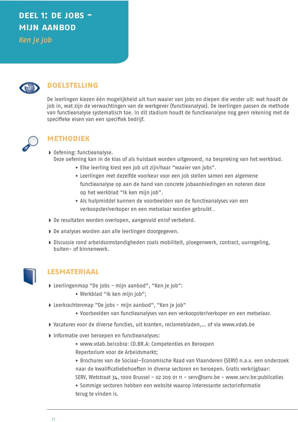 In dit stadium houdt de functieanalyse nog geen rekening met de specifieke eisen van een specifiek bedrijf. methodiek Oefening: functieanalyse.