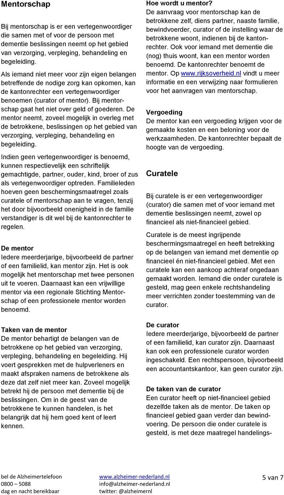 Bij mentorschap gaat het niet over geld of goederen. De mentor neemt, zoveel mogelijk in overleg met de betrokkene, beslissingen op het gebied van verzorging, verpleging, behandeling en begeleiding.