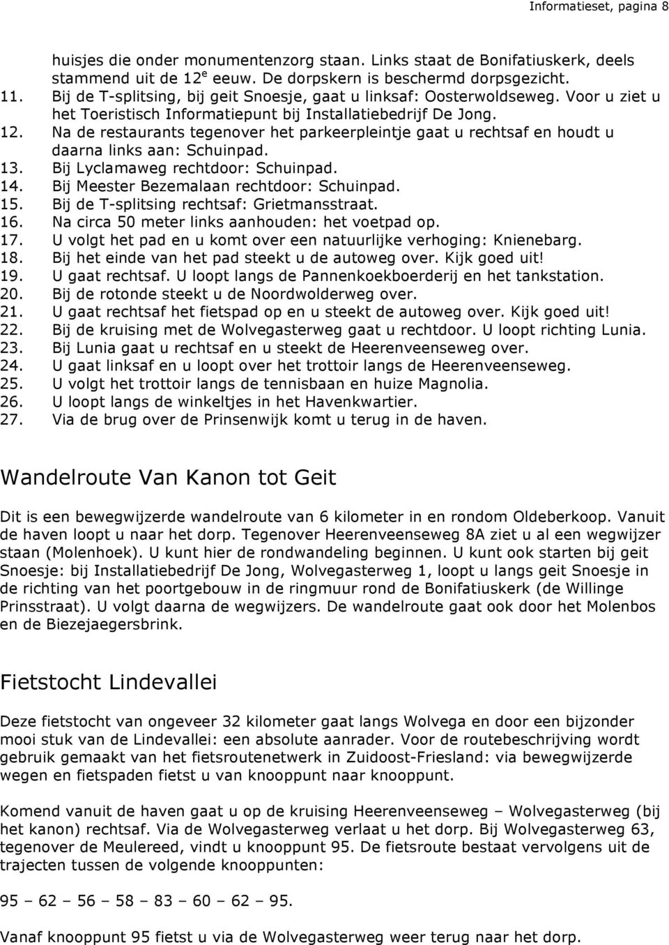 Na de restaurants tegenover het parkeerpleintje gaat u rechtsaf en houdt u daarna links aan: Schuinpad. 13. Bij Lyclamaweg rechtdoor: Schuinpad. 14. Bij Meester Bezemalaan rechtdoor: Schuinpad. 15.