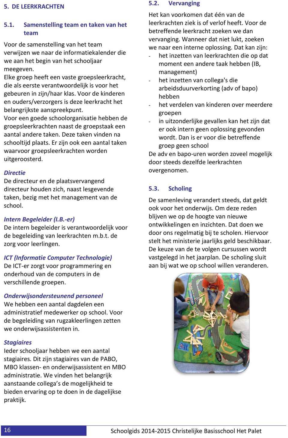 Voor de kinderen en ouders/verzorgers is deze leerkracht het belangrijkste aanspreekpunt. Voor een goede schoolorganisatie hebben de groepsleerkrachten naast de groepstaak een aantal andere taken.