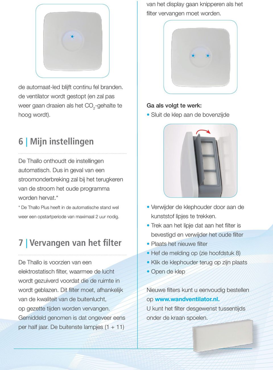 Ga als volgt te werk: Sluit de klep aan de bovenzijde 6 Mijn instellingen De Thallo onthoudt de instellingen automatisch.