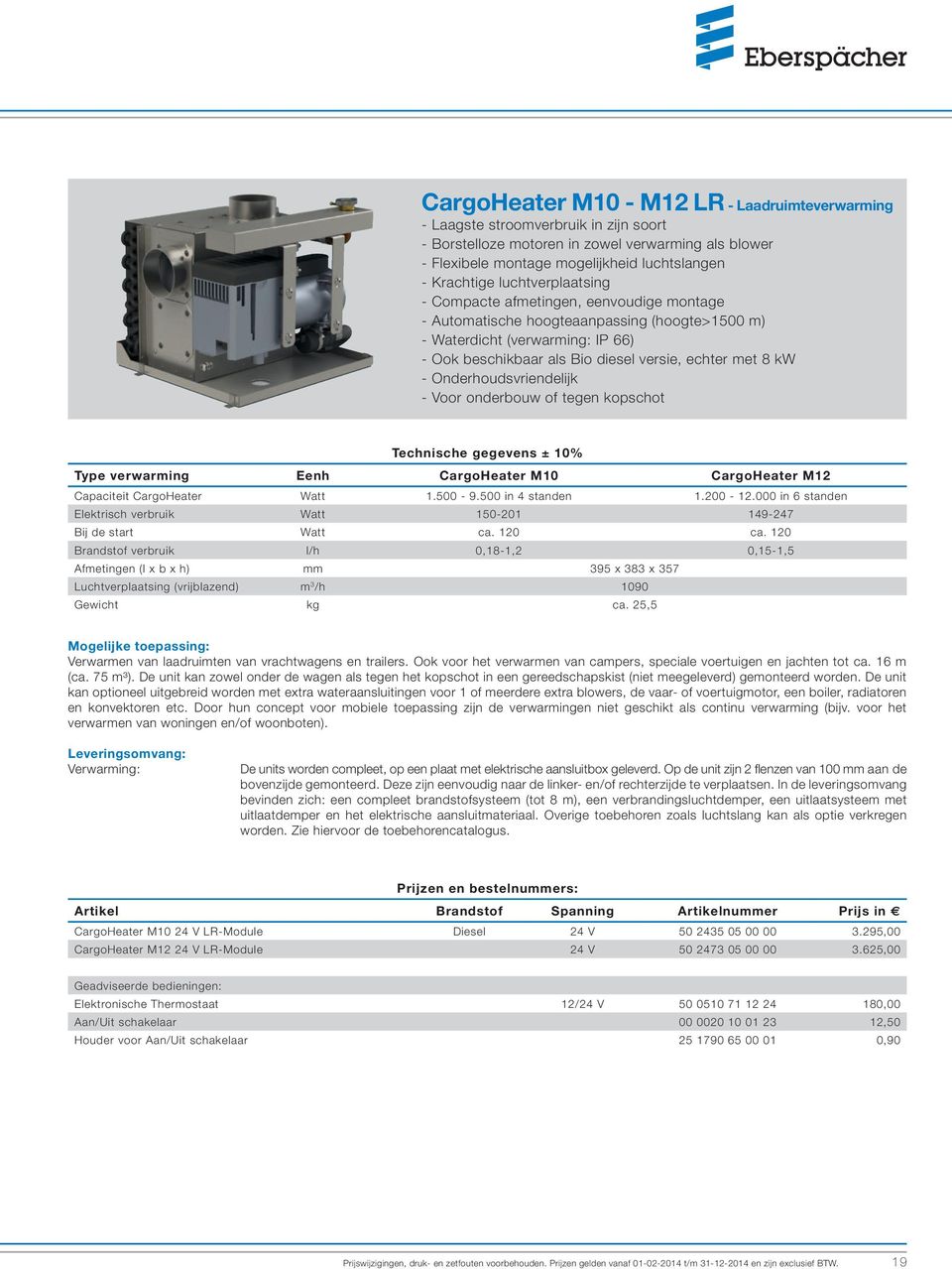 Onderhoudsvriendelijk - Voor onderbouw of tegen kopschot Technische gegevens ± 10% Type verwarming Eenh CargoHeater M10 CargoHeater M12 Capaciteit CargoHeater Watt 1.500-9.500 in 4 standen 1.200-12.