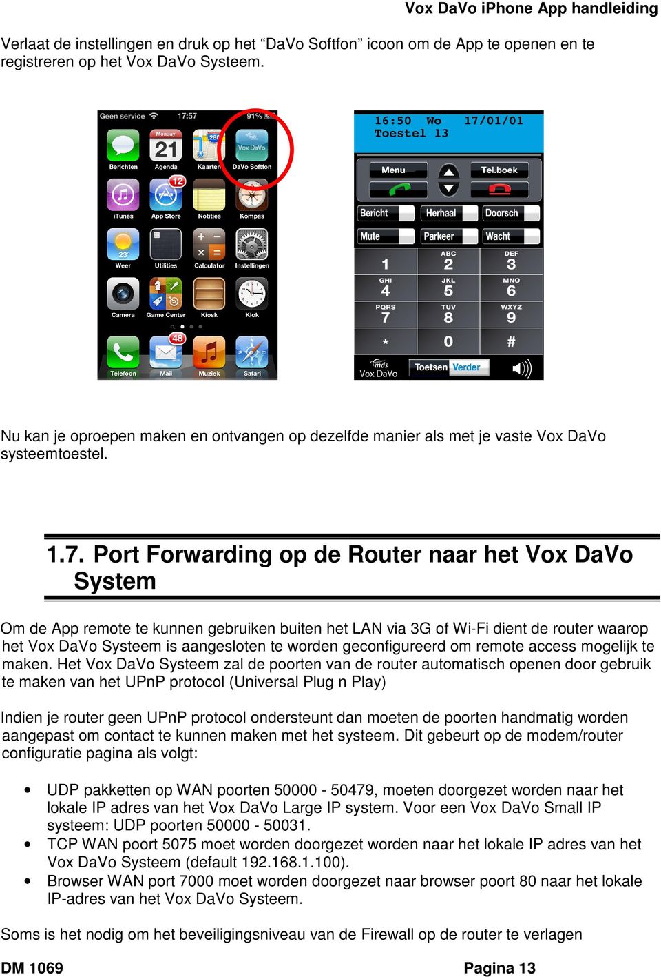 Port Forwarding op de Router naar het Vox DaVo System Om de App remote te kunnen gebruiken buiten het LAN via 3G of Wi-Fi dient de router waarop het Vox DaVo Systeem is aangesloten te worden