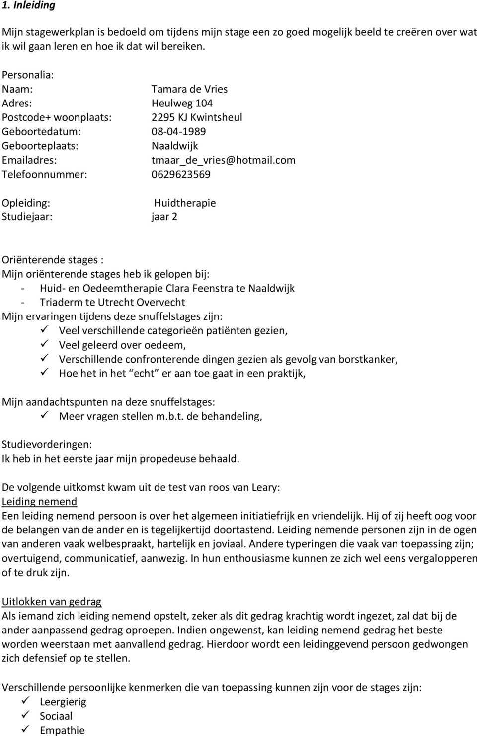 com Telefoonnummer: 0629623569 Opleiding: Huidtherapie Studiejaar: jaar 2 Oriënterende stages : Mijn oriënterende stages heb ik gelopen bij: - Huid- en Oedeemtherapie Clara Feenstra te Naaldwijk -