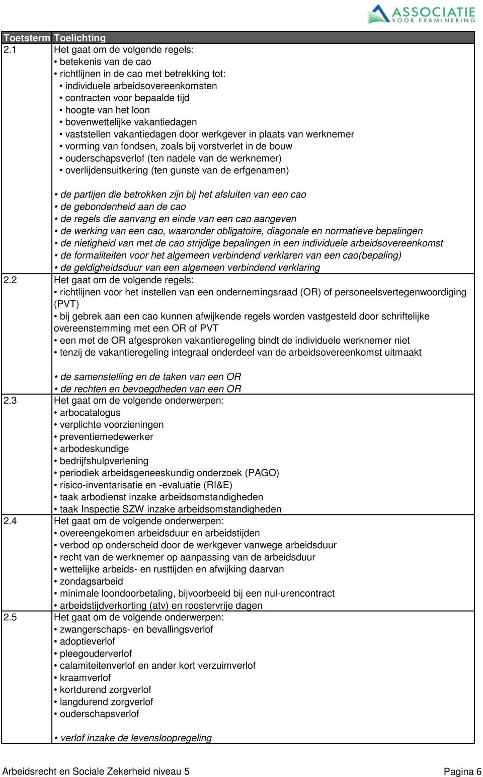 overlijdensuitkering (ten gunste van de erfgenamen) de partijen die betrokken zijn bij het afsluiten van een cao de gebondenheid aan de cao de regels die aanvang en einde van een cao aangeven de