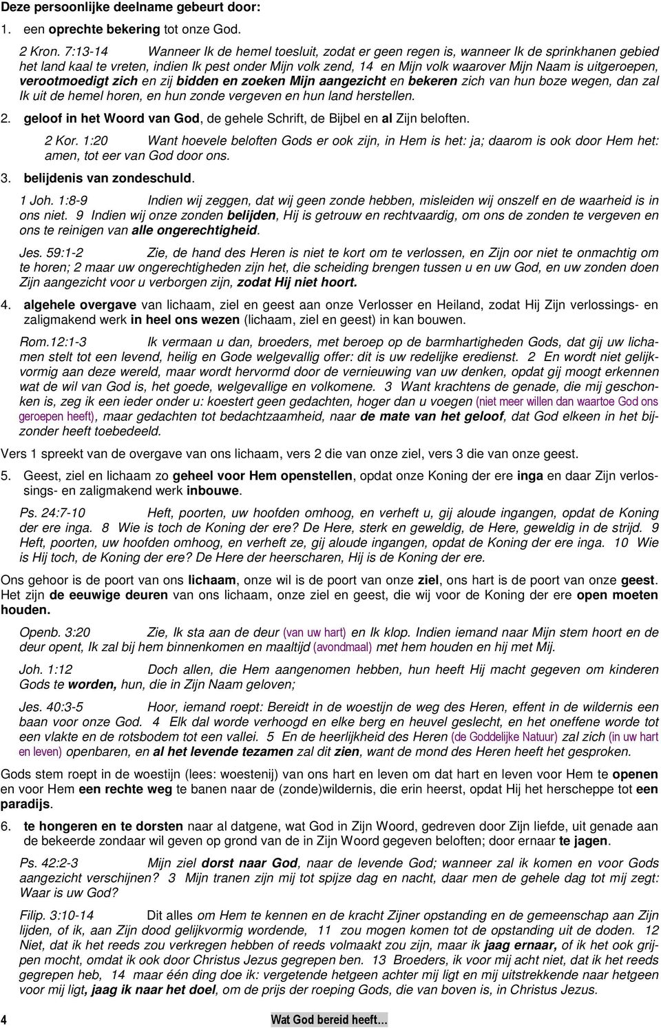 uitgeroepen, verootmoedigt zich en zij bidden en zoeken Mijn aangezicht en bekeren zich van hun boze wegen, dan zal Ik uit de hemel horen, en hun zonde vergeven en hun land herstellen. 2.