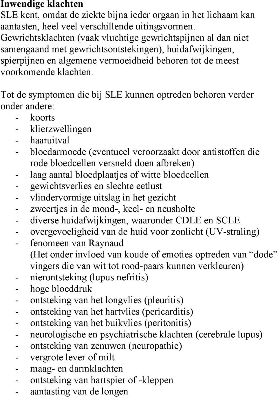 Tot de symptomen die bij SLE kunnen optreden behoren verder onder andere: - koorts - klierzwellingen - haaruitval - bloedarmoede (eventueel veroorzaakt door antistoffen die rode bloedcellen versneld