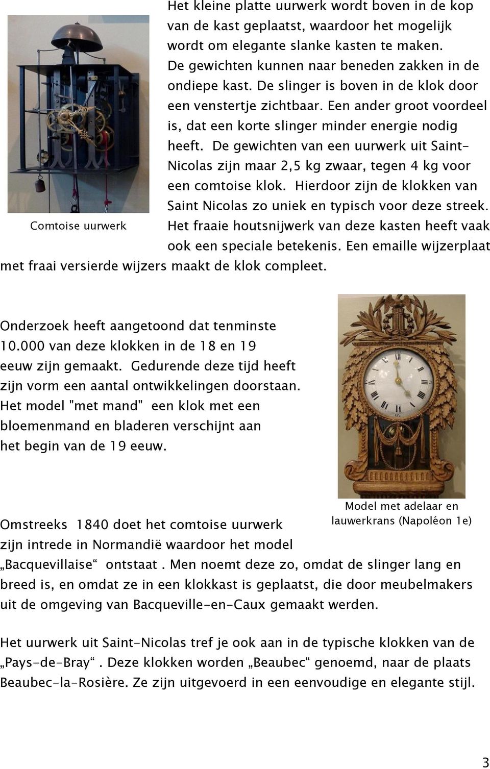 De gewichten van een uurwerk uit Saint- Nicolas zijn maar 2,5 kg zwaar, tegen 4 kg voor een comtoise klok. Hierdoor zijn de klokken van Saint Nicolas zo uniek en typisch voor deze streek.