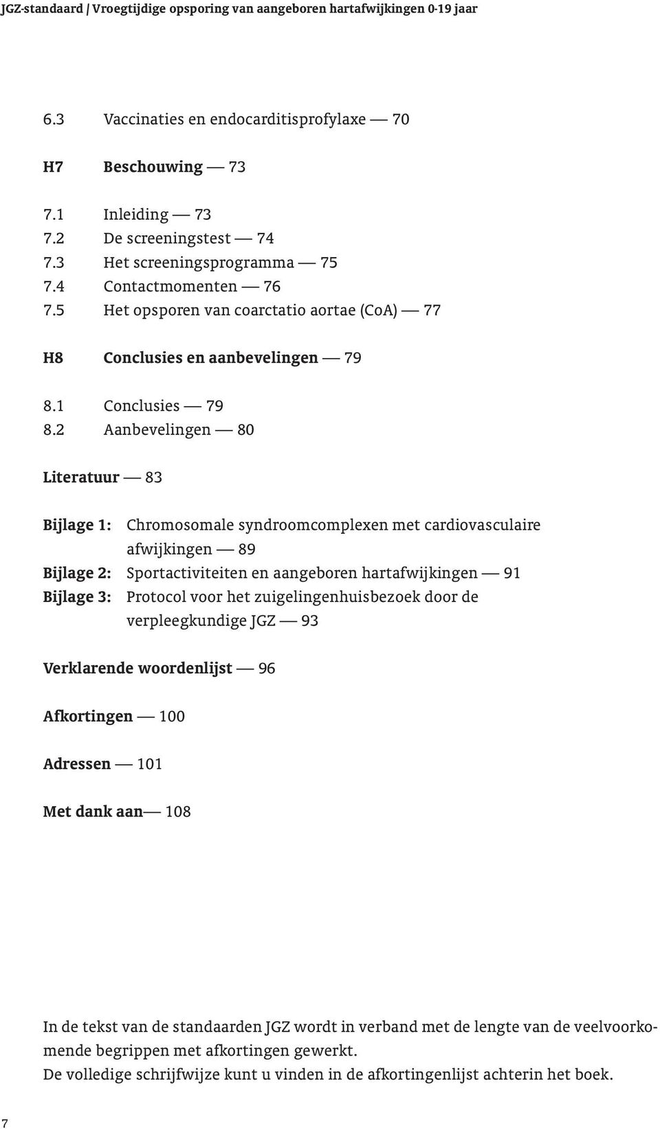 2 Aanbevelingen 80 Literatuur 83 Bijlage 1: Chromosomale syndroomcomplexen met cardiovasculaire afwijkingen 89 Bijlage 2: Sportactiviteiten en aangeboren hartafwijkingen 91 Bijlage 3: Protocol voor