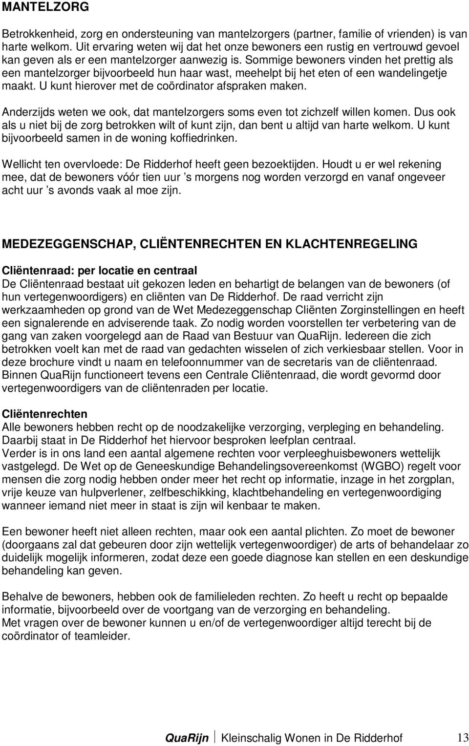 Sommige bewoners vinden het prettig als een mantelzorger bijvoorbeeld hun haar wast, meehelpt bij het eten of een wandelingetje maakt. U kunt hierover met de coördinator afspraken maken.