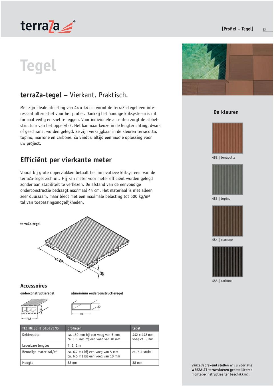 Het kan naar keuze in de lengterichting, dwars of geschranst worden gelegd. Ze zijn verkrijgbaar in de kleuren terracotta, topino, marrone en carbone.