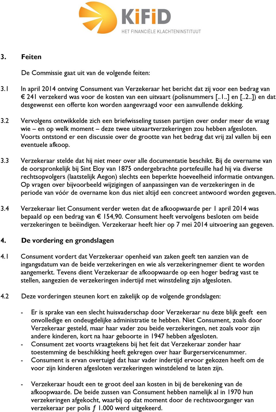 3.2 Vervolgens ontwikkelde zich een briefwisseling tussen partijen over onder meer de vraag wie en op welk moment deze twee uitvaartverzekeringen zou hebben afgesloten.