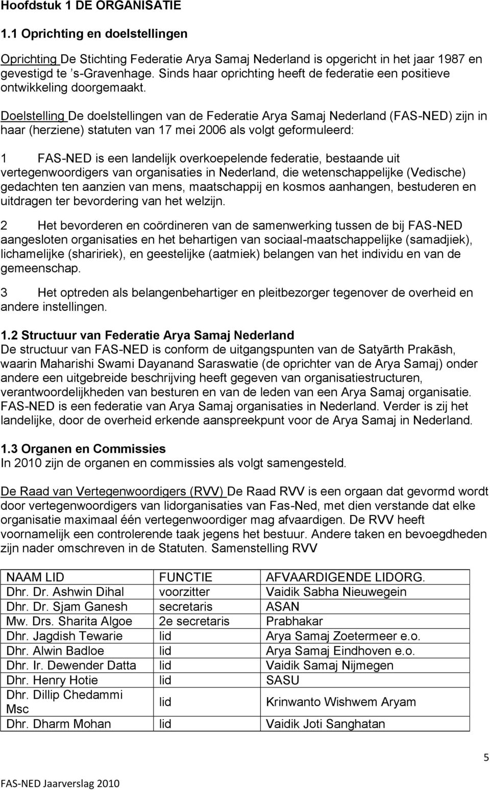 Doelstelling De doelstellingen van de Federatie Arya Samaj Nederland (FAS-NED) zijn in haar (herziene) statuten van 17 mei 2006 als volgt geformuleerd: 1 FAS-NED is een landelijk overkoepelende