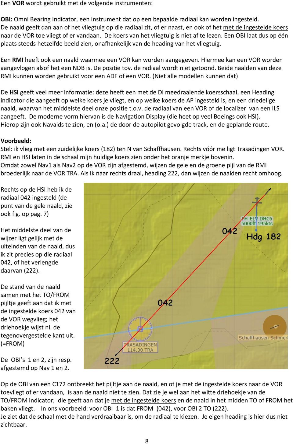 Een OBI laat dus op één plaats steeds hetzelfde beeld zien, onafhankelijk van de heading van het vliegtuig. Een RMI heeft ook een naald waarmee een VOR kan worden aangegeven.