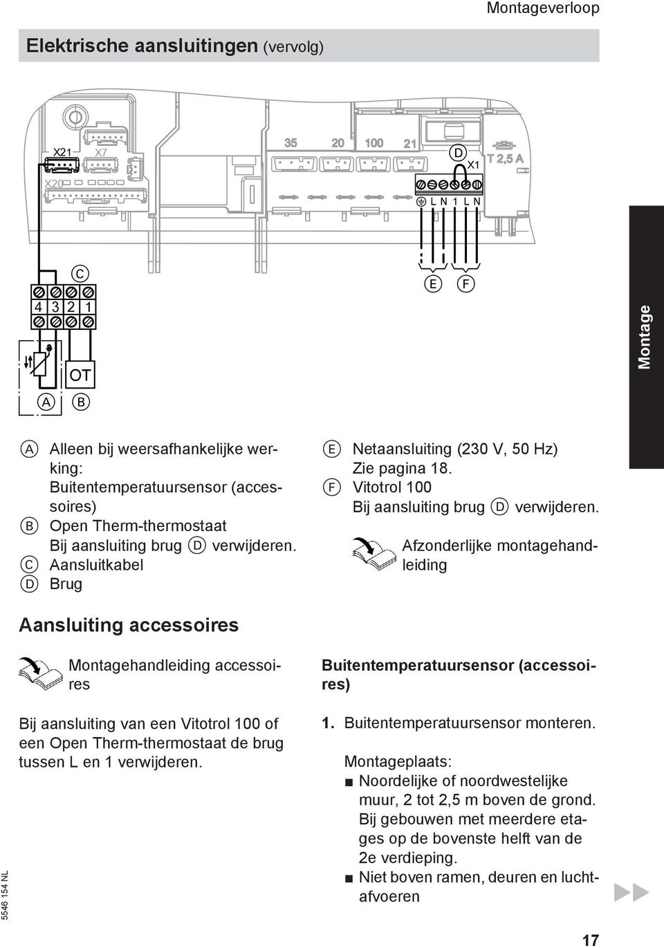 C Aansluitkabel D Brug E Netaansluiting (230 V, 50 Hz) Zie pagina 18. F Vitotrol 100 Bij aansluiting brug D verwijderen.